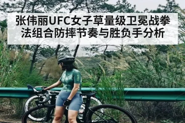 张伟丽UFC女子草量级卫冕战拳法组合防摔节奏与胜负手分析