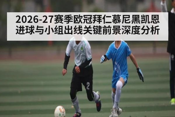 2026-27赛季欧冠拜仁慕尼黑凯恩进球与小组出线关键前景深度分析