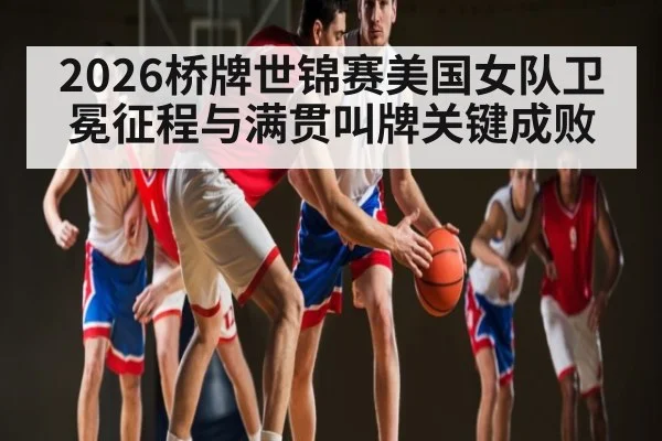 2026桥牌世锦赛美国女队卫冕征程与满贯叫牌关键成败